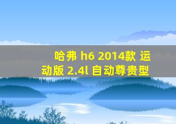 哈弗 h6 2014款 运动版 2.4l 自动尊贵型